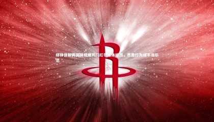 哈哈体育app|郑铮徐新两国脚相继开门红引媒体哗然，愚蠢行为成不当示范