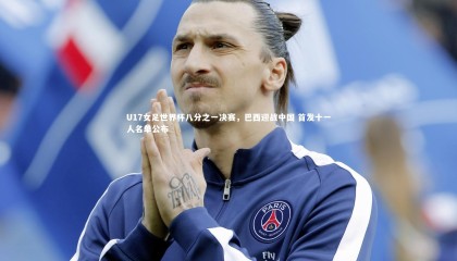 【哈哈体育app】U17女足世界杯八分之一决赛，巴西迎战中国 首发十一人名单公布