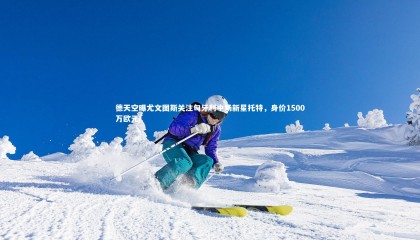 哈哈体育app-德天空曝尤文图斯关注匈牙利中场新星托特，身价1500万欧元