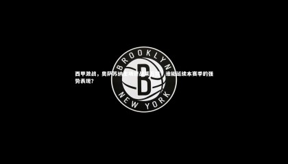 哈哈体育app-西甲激战，奥萨苏纳主场迎战莱万特，谁能延续本赛季的强势表现？