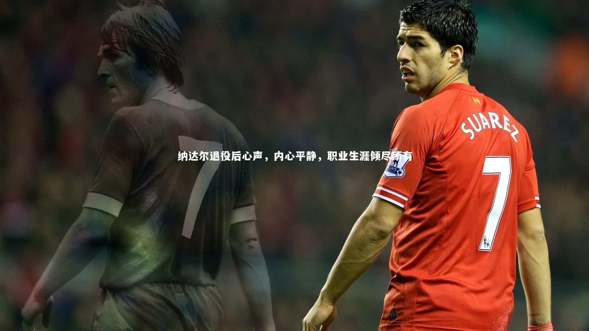 纳达尔退役后心声,内心平静,职业生涯倾尽所有