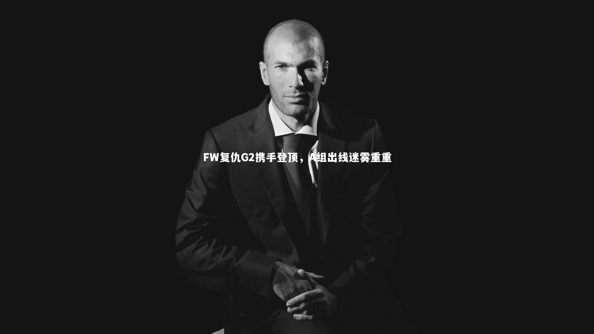 FW复仇G2携手登顶，A组出线迷雾重重