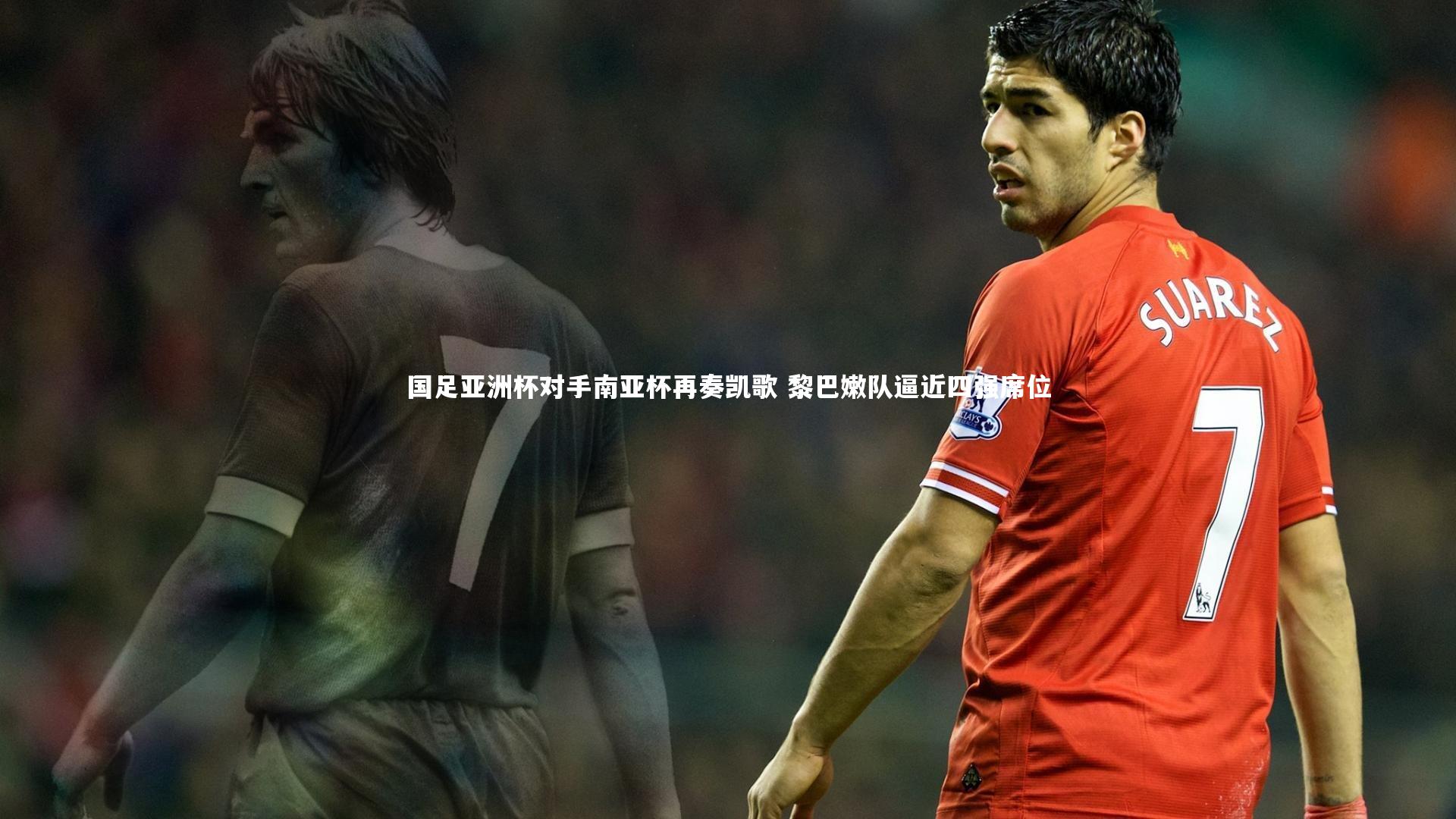 国足亚洲杯对手南亚杯再奏凯歌 黎巴嫩队逼近四强席位