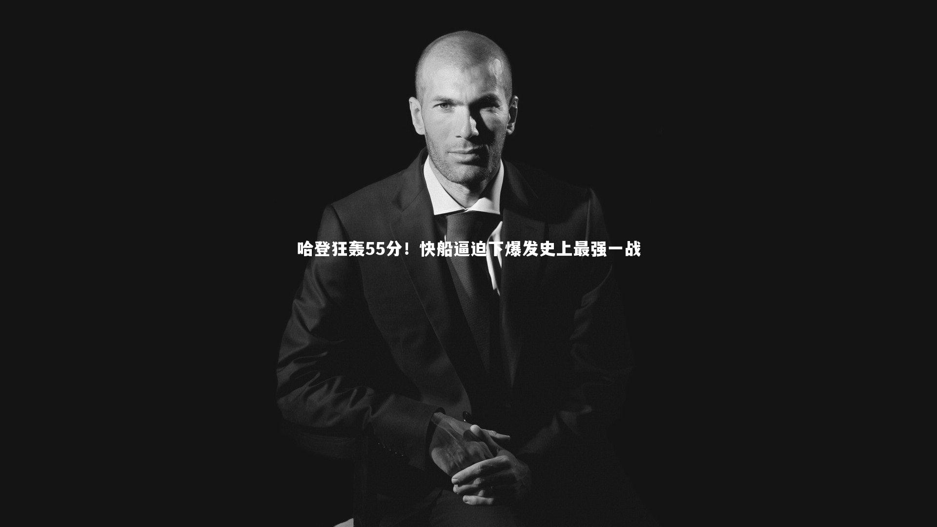 哈登狂轰55分!快船逼迫下爆发史上最强一战