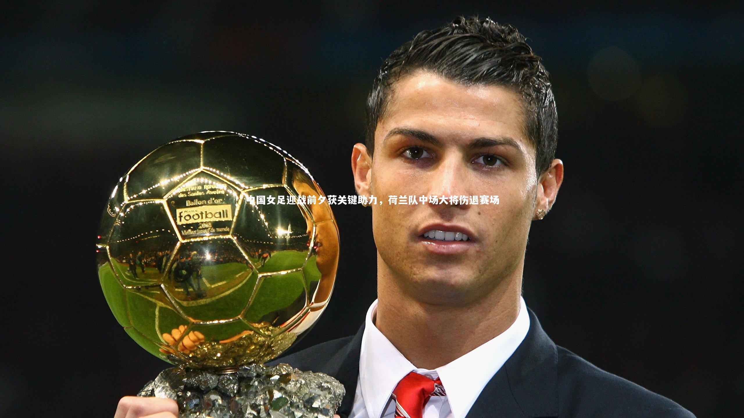 中国女足迎战前夕获关键助力,荷兰队中场大将伤退赛场