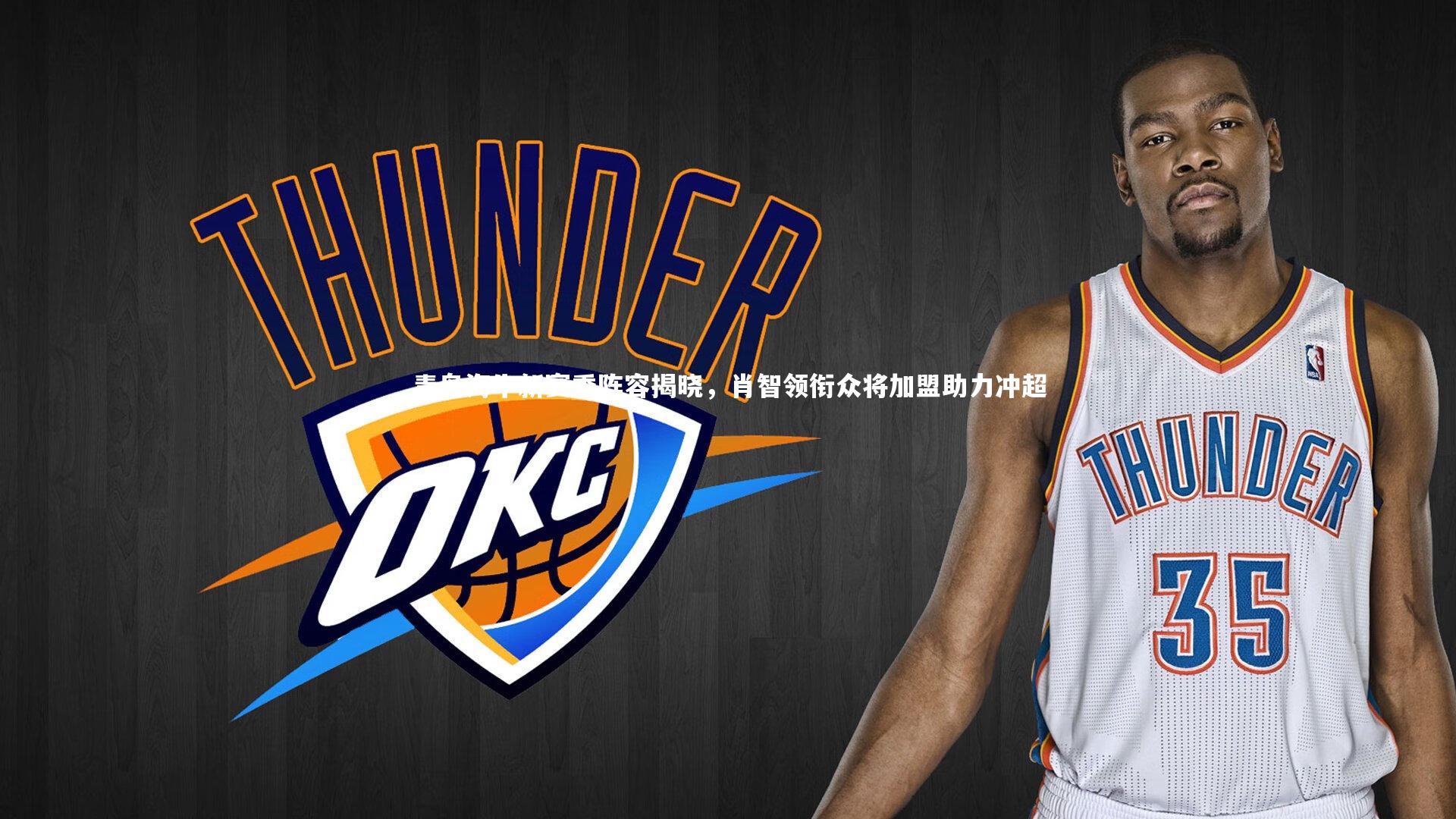 青岛海牛新赛季阵容揭晓,肖智领衔众将加盟助力冲超